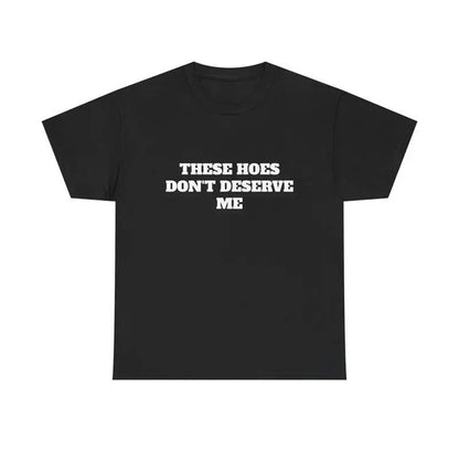These Hoes Don't Deserve Me T-Shirt