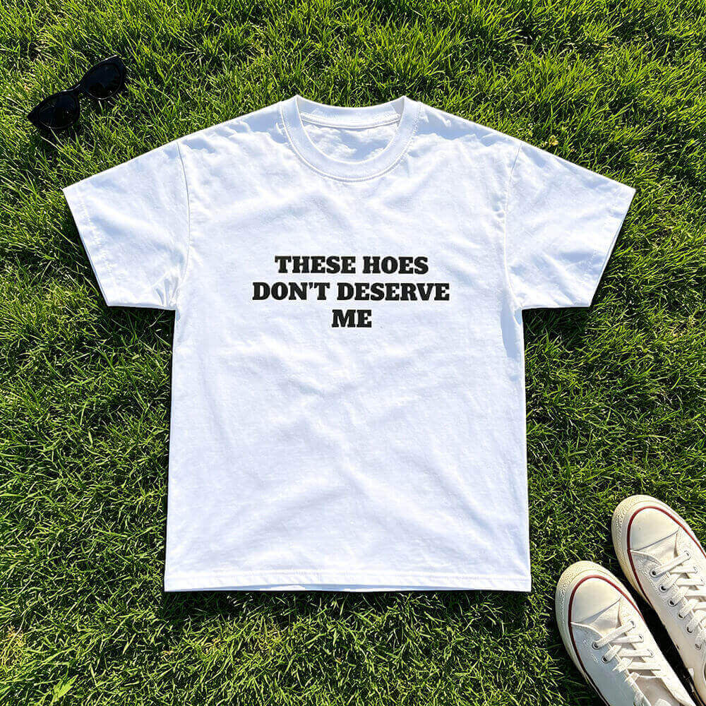 These Hoes Don't Deserve Me T-Shirt