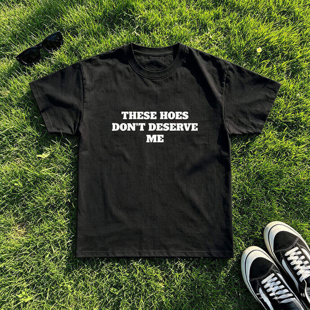 These Hoes Don't Deserve Me T-Shirt